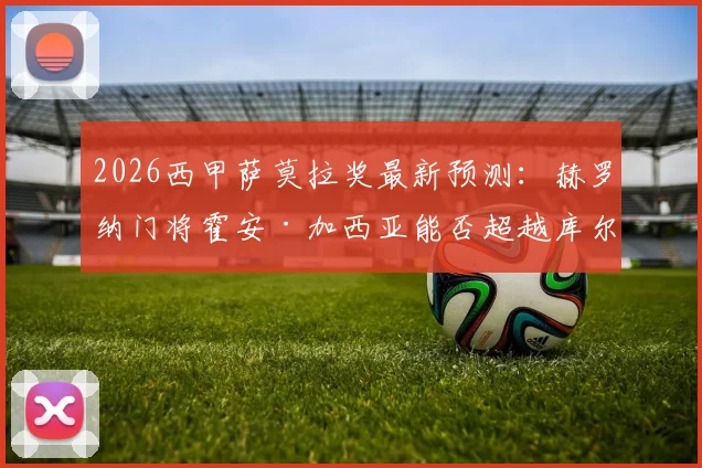 2026西甲萨莫拉奖最新预测:赫罗纳门将霍安·加西亚能否超越库尔图瓦夺魁?附获奖前景深度分析