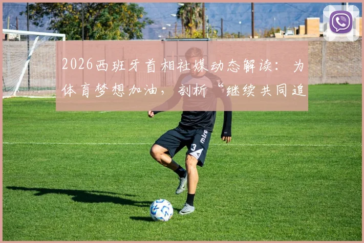 2026西班牙首相社媒动态解读:为体育梦想加油,剖析“继续共同追梦”背后的国家体育战略与精神