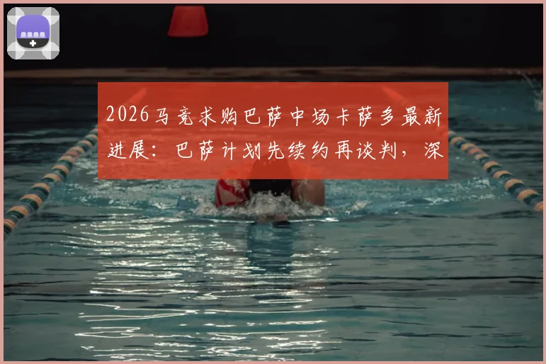2026马竞求购巴萨中场卡萨多最新进展:巴萨计划先续约再谈判,深度解析转会可能性与球员身价