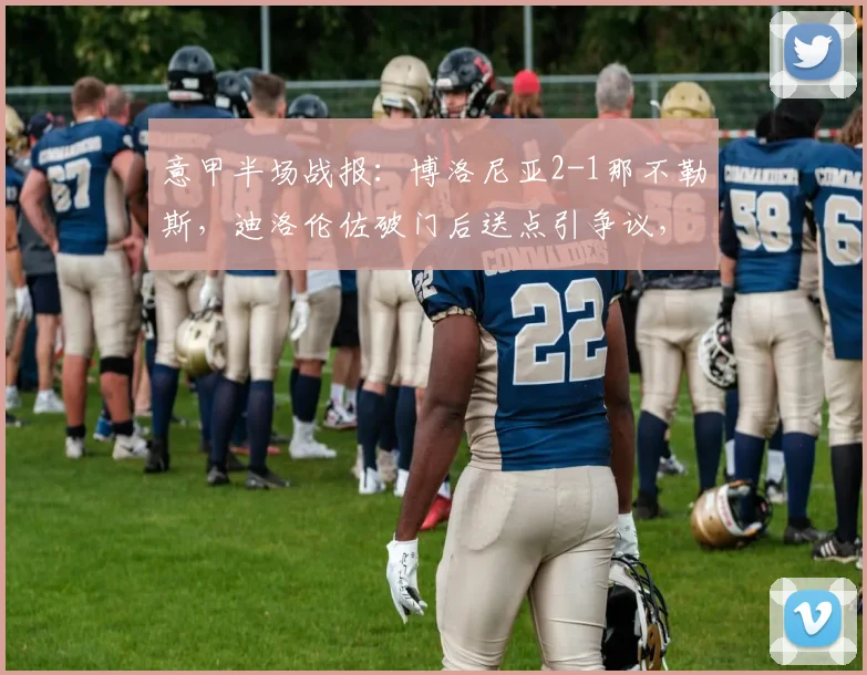 意甲半场战报:博洛尼亚2-1那不勒斯,迪洛伦佐破门后送点引争议,附全场技术统计深度解读