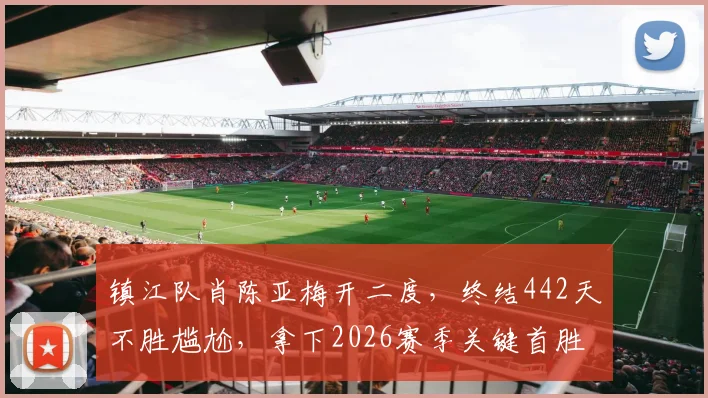 镇江队肖陈亚梅开二度，终结442天不胜尴尬，拿下2026赛季关键首胜全过程回顾