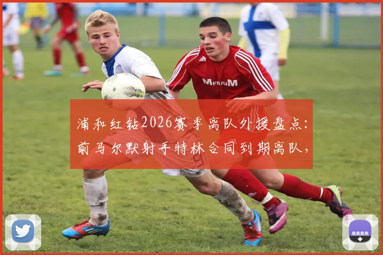 浦和红钻2026赛季离队外援盘点：前马尔默射手特林合同到期离队，附其J联赛表现与未来去向分析