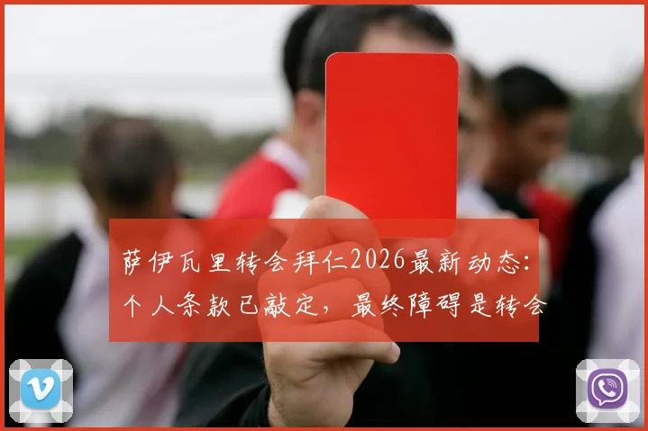 萨伊瓦里转会拜仁2026最新动态：个人条款已敲定，最终障碍是转会费，罗马诺确认谈判进展