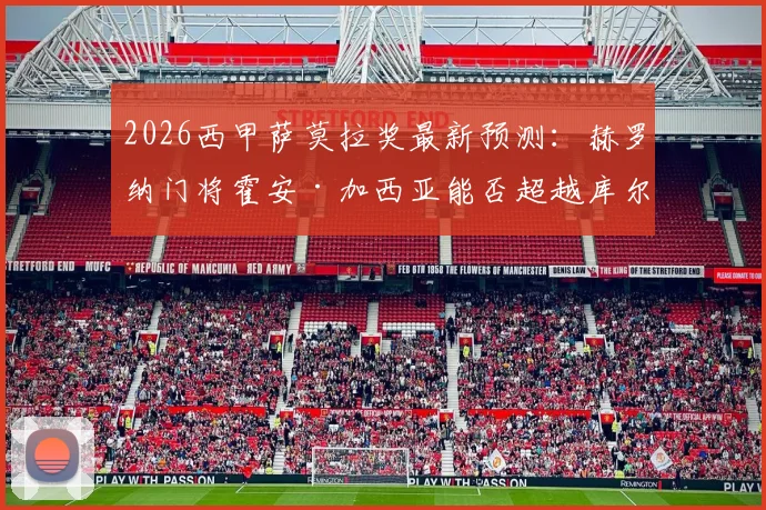 2026西甲萨莫拉奖最新预测：赫罗纳门将霍安·加西亚能否超越库尔图瓦夺魁？附获奖前景深度分析