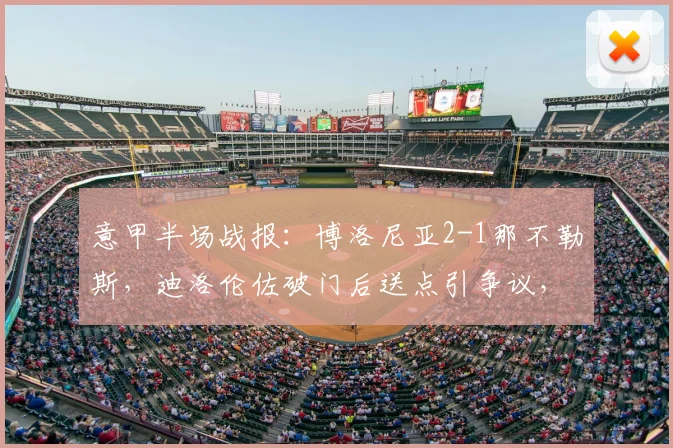 意甲半场战报：博洛尼亚2-1那不勒斯，迪洛伦佐破门后送点引争议，附全场技术统计深度解读