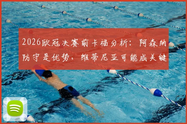 2026欧冠决赛前卡福分析:阿森纳防守是优势,维蒂尼亚可能成关键胜负手