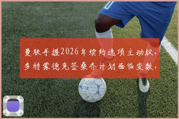 曼联手握2026年续约选项主动权，多特蒙德免签桑乔计划面临变数，德媒揭秘合同关键条款