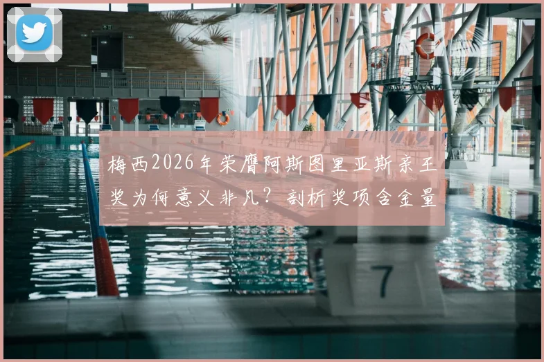 梅西2026年荣膺阿斯图里亚斯亲王奖为何意义非凡?剖析奖项含金量、历届得主及完整获奖感言