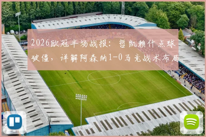 2026欧冠半场战报：哲凯赖什点球破僵，详解阿森纳1-0马竞战术布局与关键争议