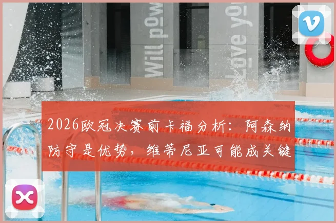2026欧冠决赛前卡福分析：阿森纳防守是优势，维蒂尼亚可能成关键胜负手