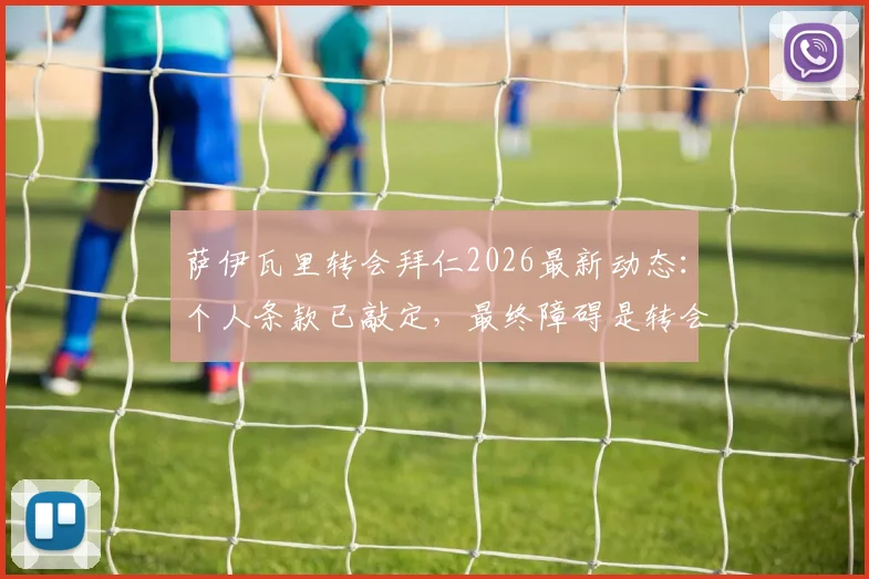 萨伊瓦里转会拜仁2026最新动态:个人条款已敲定,最终障碍是转会费,罗马诺确认谈判进展