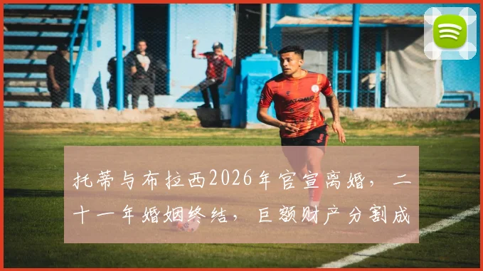 托蒂与布拉西2026年官宣离婚,二十一年婚姻终结,巨额财产分割成焦点