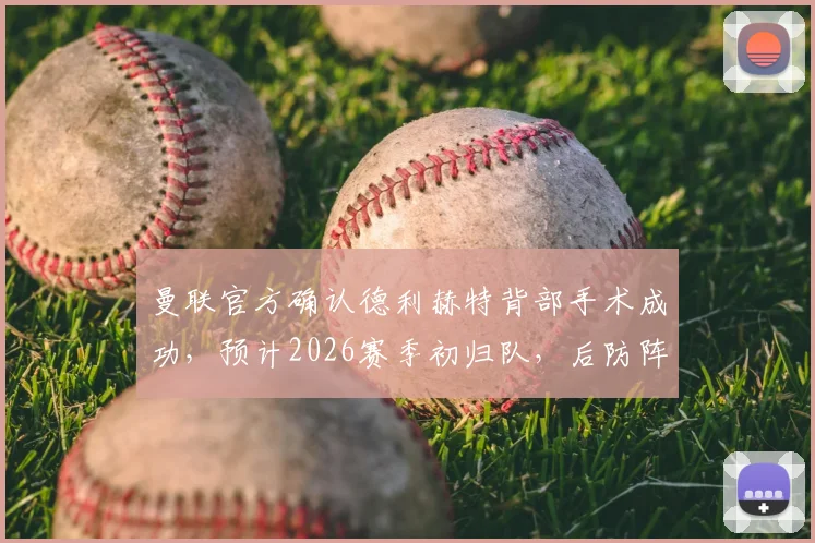 曼联官方确认德利赫特背部手术成功，预计2026赛季初归队，后防阵容面临新考验