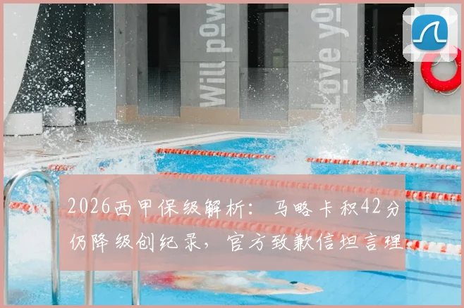 2026西甲保级解析:马略卡积42分仍降级创纪录,官方致歉信坦言理解球迷愤怒,附近年保级分数线对比
